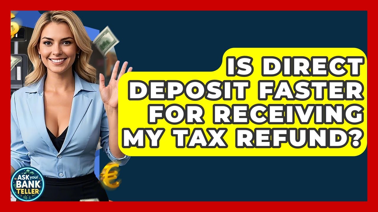 Is Direct Deposit Faster For Receiving My Tax Refund? - Ask Your Bank Teller