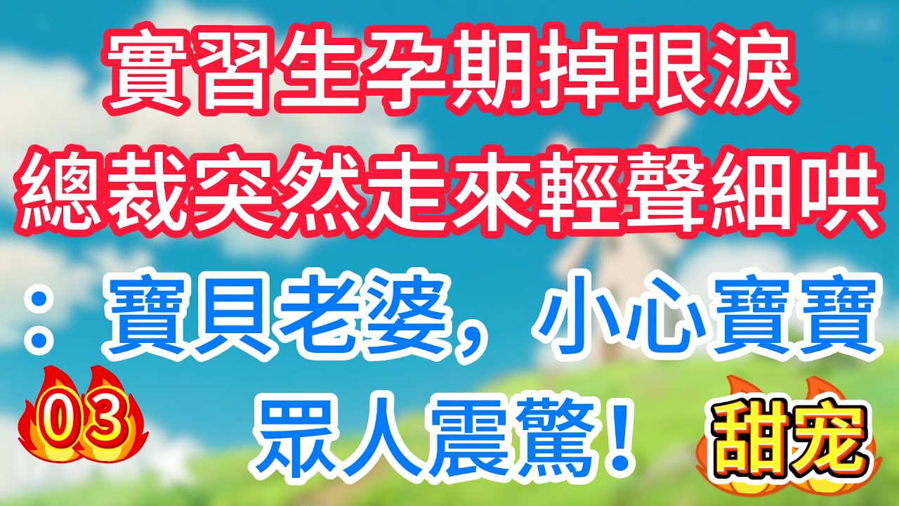 第三集：實習生孕期掉眼淚，總裁突然走來輕聲細哄：寶貝老婆，小心寶寶！眾人震驚！