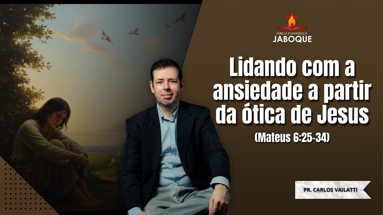 Lidando com a Ansiedade a Partir da Ótica de Jesus  (Mateus 6:25–34) - Pr. Carlos Augusto Vailatti