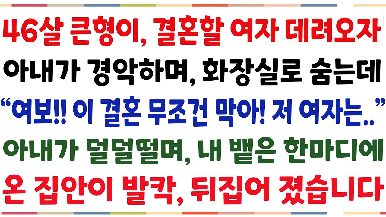 (반전신청사연)46살 노총각 큰형님이 결혼할여자 집에 데려오자, 아내가 경악하며 화장실로 숨는데 