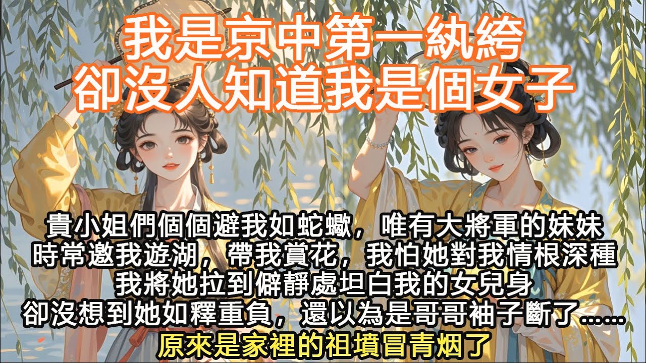完結沙雕爽文：我是京中第一紈絝，卻沒人知道我是個女子，貴小姐們個個避我如蛇蠍，唯有大將軍的妹妹時常邀我遊湖，帶我賞花，我怕她對我情根深種我將她拉到僻靜處坦白我的女兒身，卻沒想到她如釋重負，還以為是哥哥
