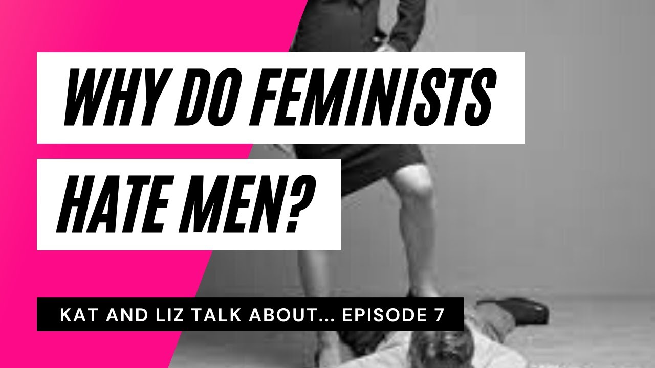 Why Do Feminists Hate Men?