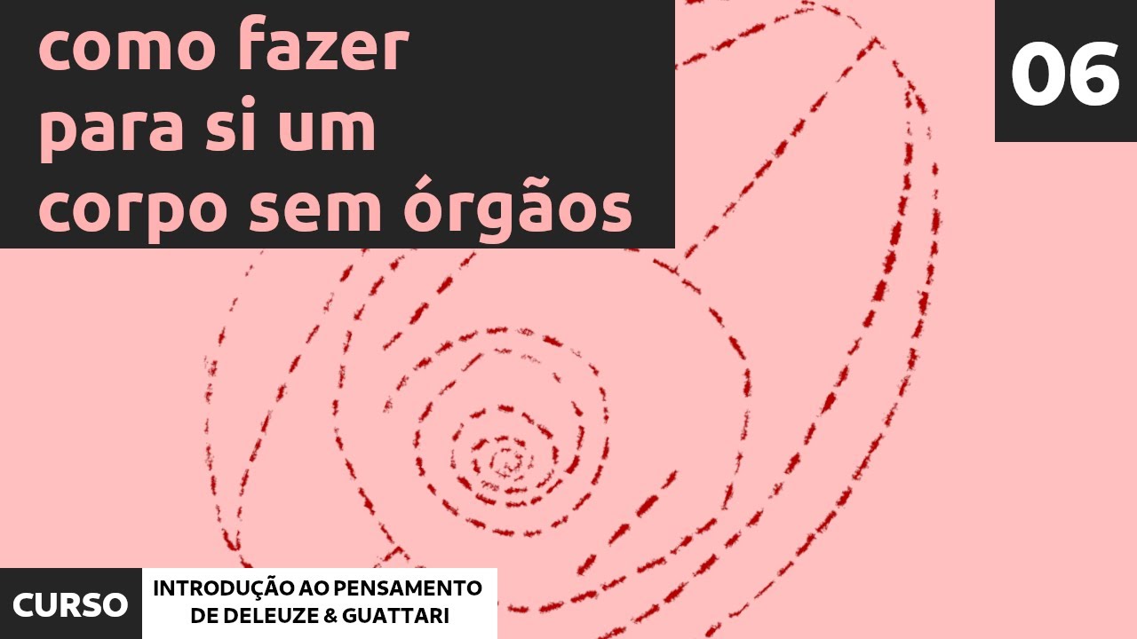 06 - Como criar para si um Corpo sem Órgãos | Curso de Introdução  Pensamento de Deleuze e Guattari