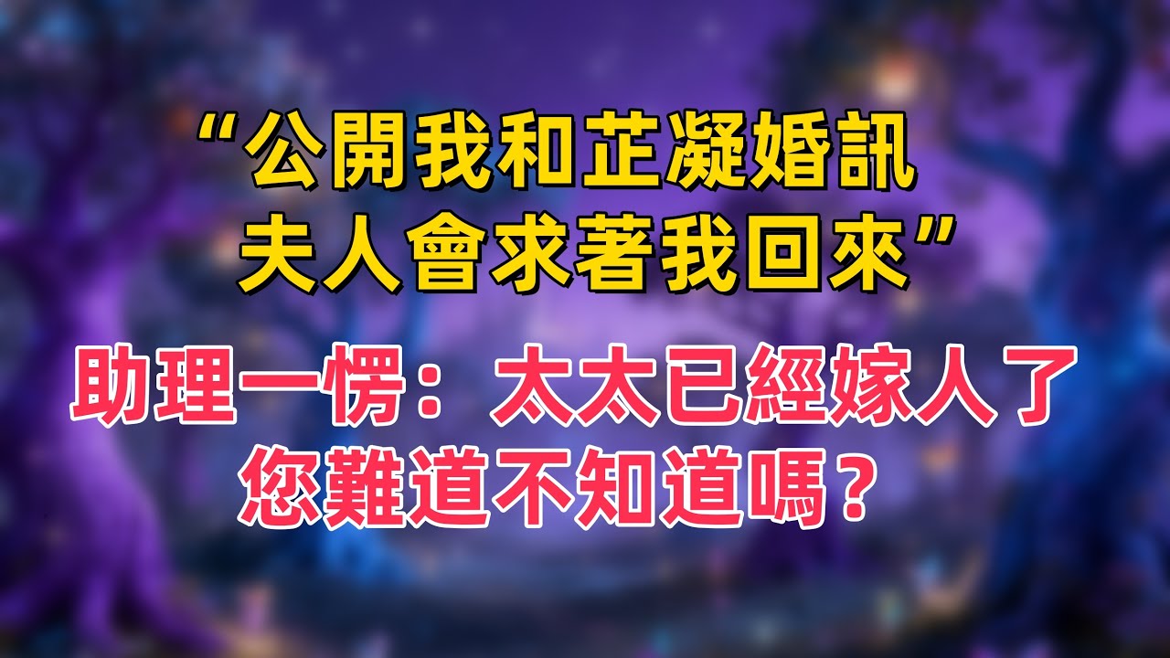“公開我和芷凝婚訊，夫人會求著我回來”，助理一愣：太太已經嫁人了，您難道不知道嗎？