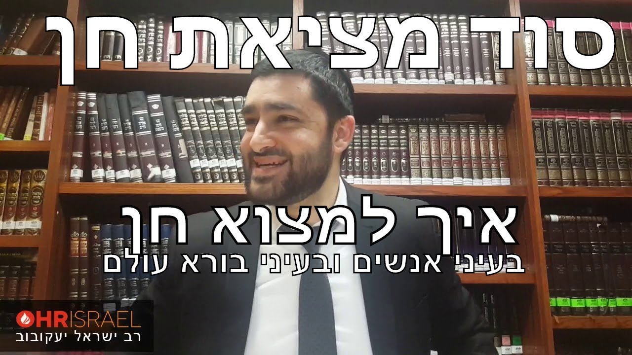 הרב ישראל יעקובוב - סוד מציאת חן - איך למצוא חן בעיני אנשים ובעיני בורא עולם