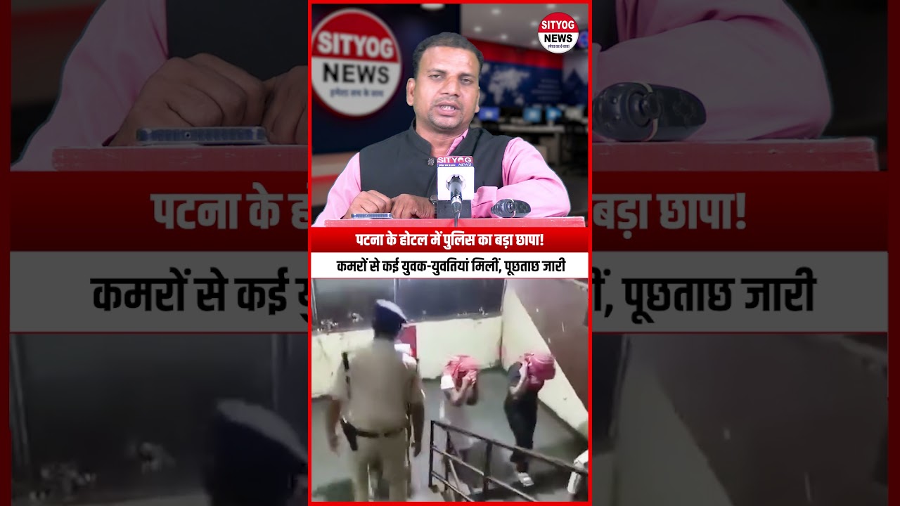 पटना के होटल में पुलिस का बड़ा छापा! कमरों से कई युवक-युवतियां मिलीं, पूछताछ जारी