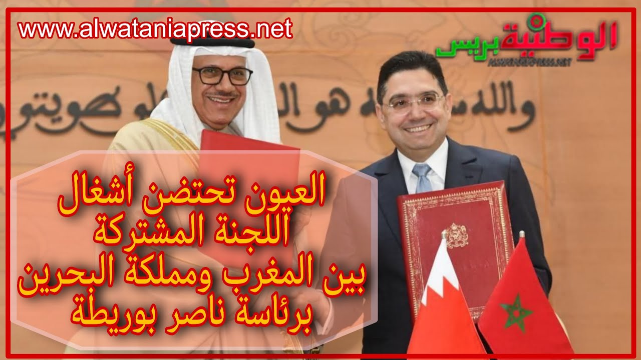العيون تحتضن أشغال اللجنة المشتركة بين المغرب ومملكة البحرين برئاسة ناصر بوريطة