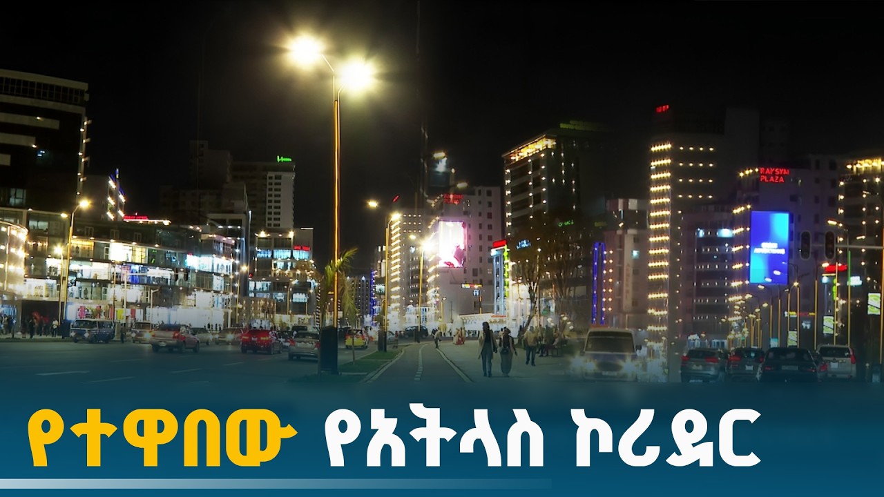 አዲስ አበባ በፈጣንና አስደናቂ የለውጥ ጉዞ ላይ | Addis Ababa | Corridor Development | Atlas Corridor |