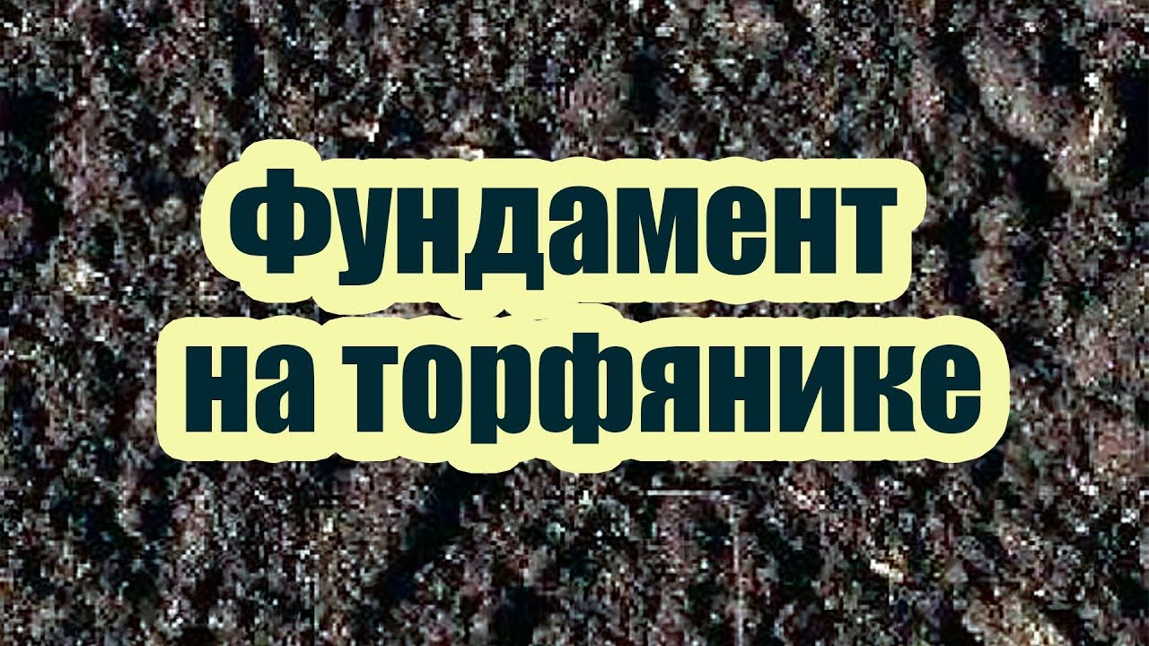УСТРОЙСТВО ФУНДАМЕНТА НА ТОРФЯНЫХ ГРУНТАХ