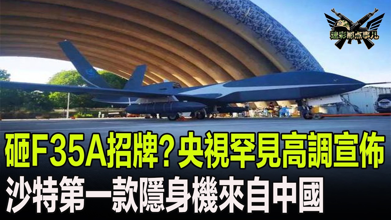 砸F35A招牌？央視罕見高調宣佈，沙特第一款隱身機來自中國