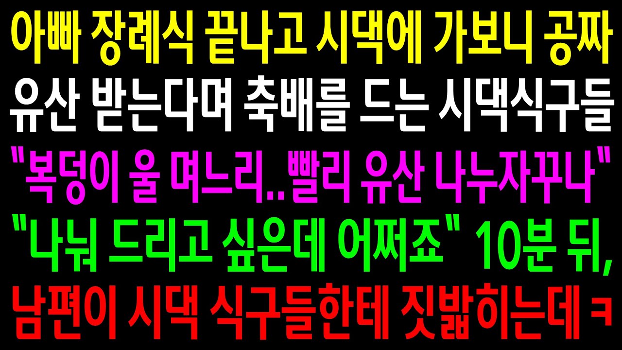 (반전사연)아빠 장례식 끝나고 시댁에 가보니 공짜유산 받는다며 축배를 드는 시댁식구들..10분뒤 남편이 시댁식구들한테 짓밟히는데ㅋ[신청사연][사이다썰][사연라디오]