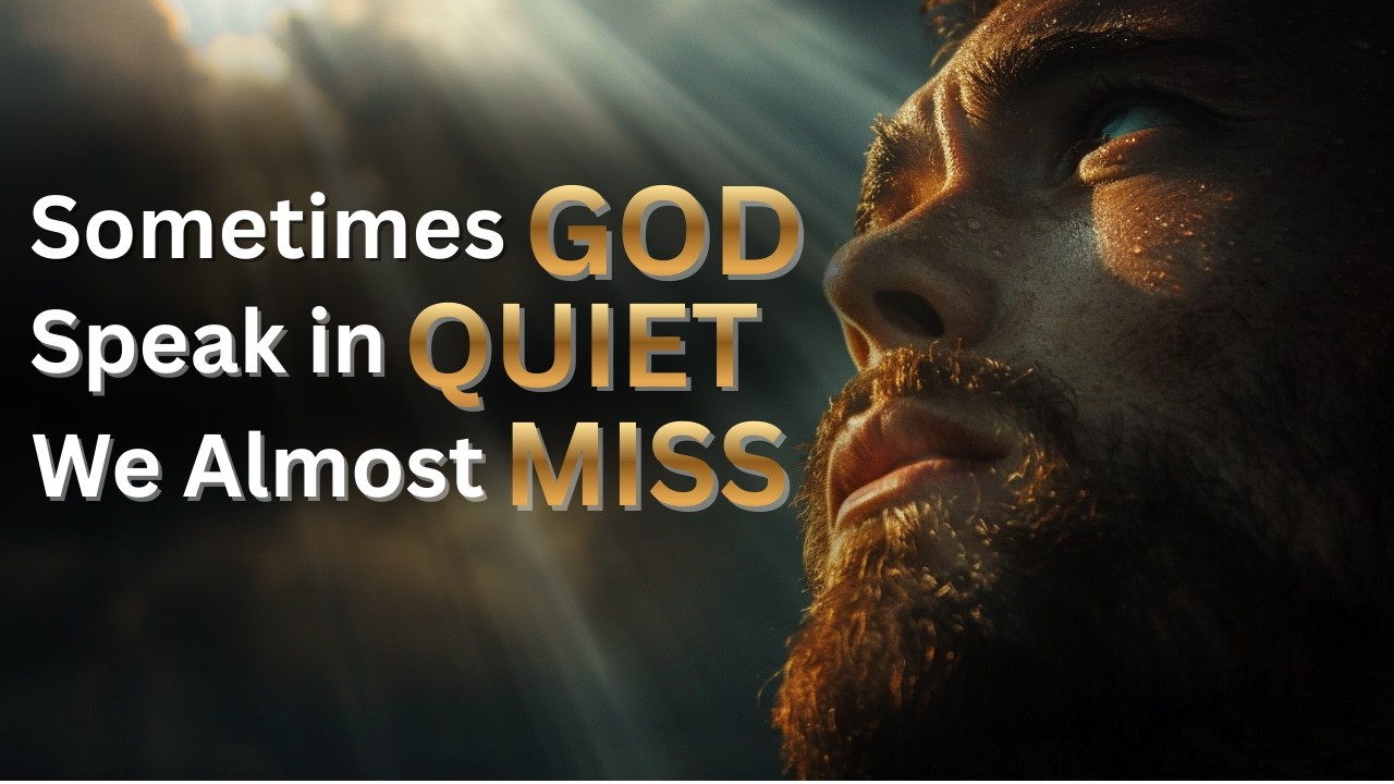 Sometimes GOD Speaks In Quiet Ways — Are You Paying Attention?