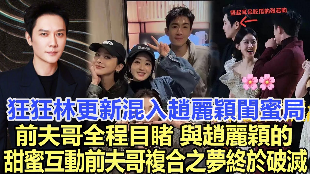 狂、狂！林更新混入趙麗穎閨蜜局，前夫哥全程目睹，與趙麗穎的甜蜜互動，前夫哥複合之夢終於破滅！娛樂明星