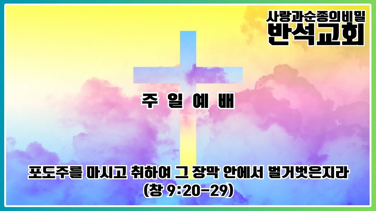 제목 : 포도주를 마시고 취하여 그 장막 안에서 벌거벗은지라       본문 : 창 9:20-29