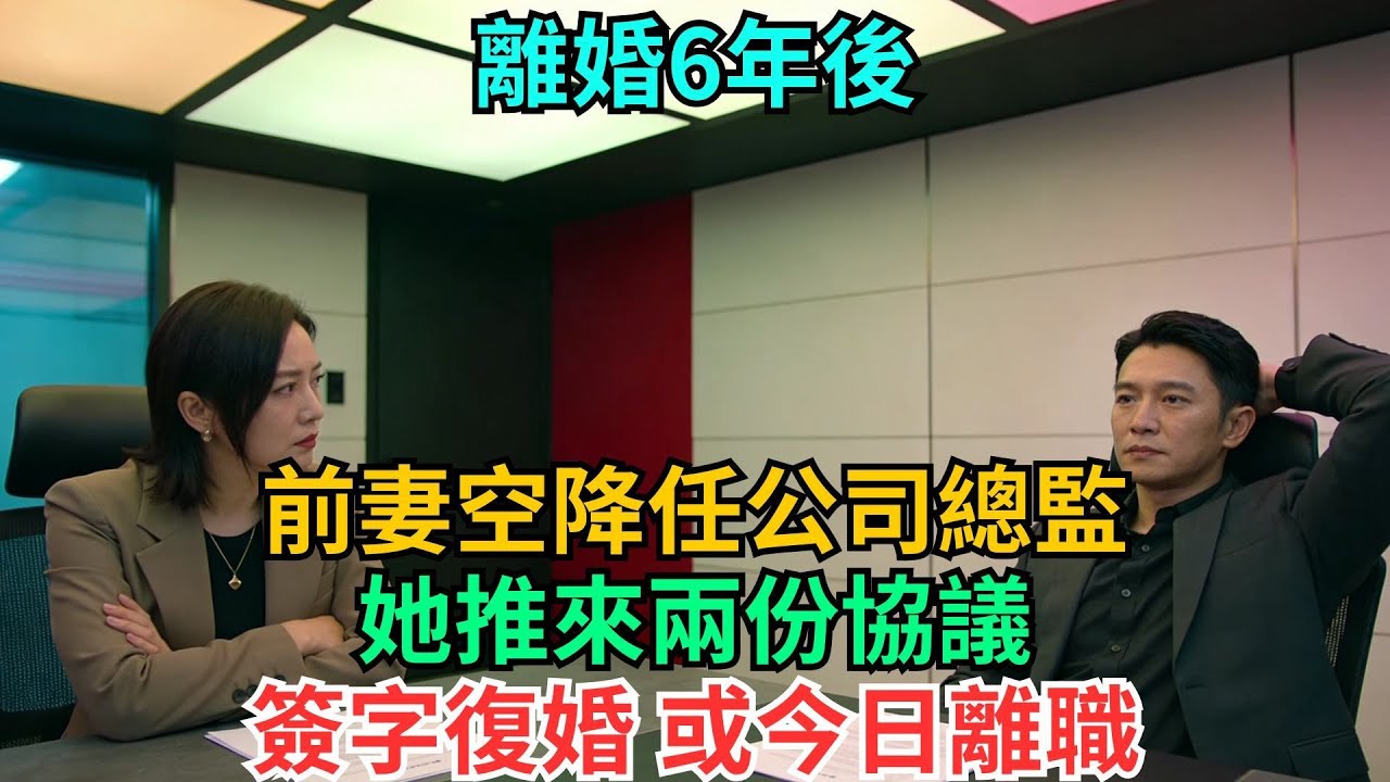 離婚6年後，前妻空降任公司總監，她推來兩份協議：簽字復婚，或今日離職#職場#情感