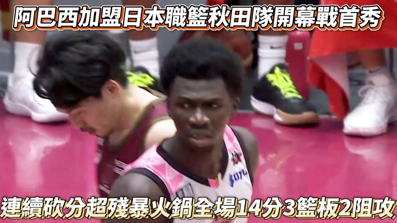 阿巴西加盟日本職籃秋田隊開幕戰首秀 超殘暴火鍋全場14分3籃板2阻攻 B LEAGUE聯盟 秋田隊 vs 川崎雷霆勇者!