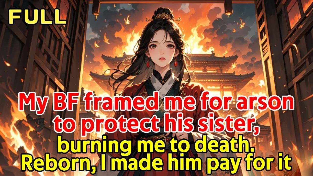 My BF framed me for arson to protect his sister, burning me to death.Reborn, I made him pay for it.