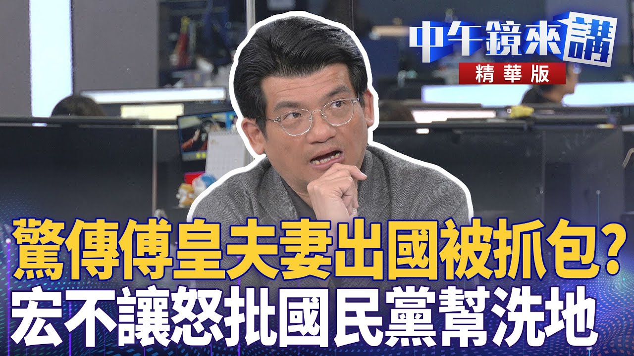 驚傳傅皇夫妻出國被抓包？　宏不讓怒批國民黨幫洗地｜張益贍 林俊宏 陳柏惟 邱明玉｜陳園淳｜【#中午鏡來講】20260128