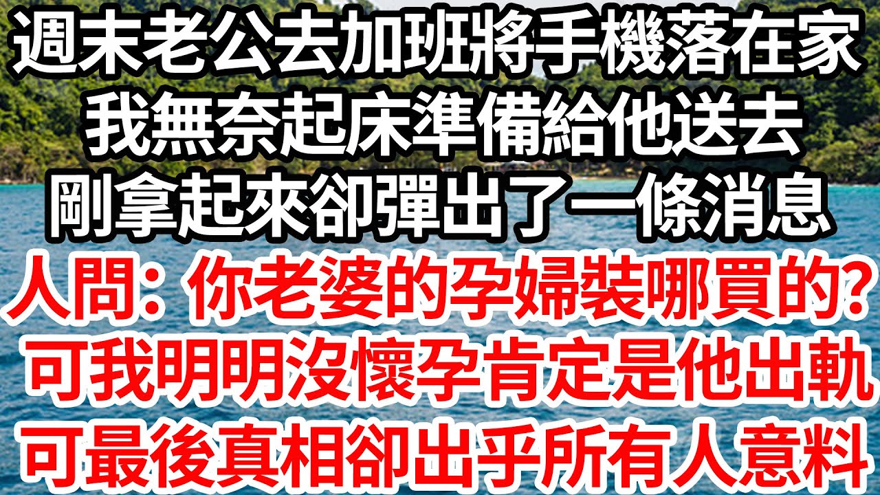 週末老公去加班將手機落在家，我無奈起床準備給他送去，剛拿起來卻彈出了一條消息，有人問：你老婆的孕婦裝哪買的？ 可我明明沒懷孕肯定是他出軌，可最後真相卻出乎所有人意料【倫理】【都市】