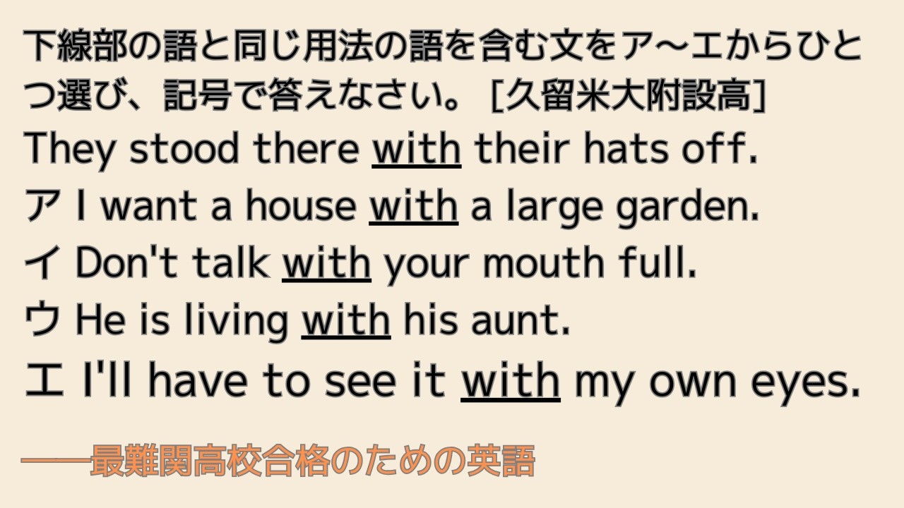 最難関高校英語入試対策 下線部の語と同じ用法の語を含む文をア～エからひとつ選び、記号で答えなさい。　　[久留米大附設高] They stood there 【with】 their hats off.