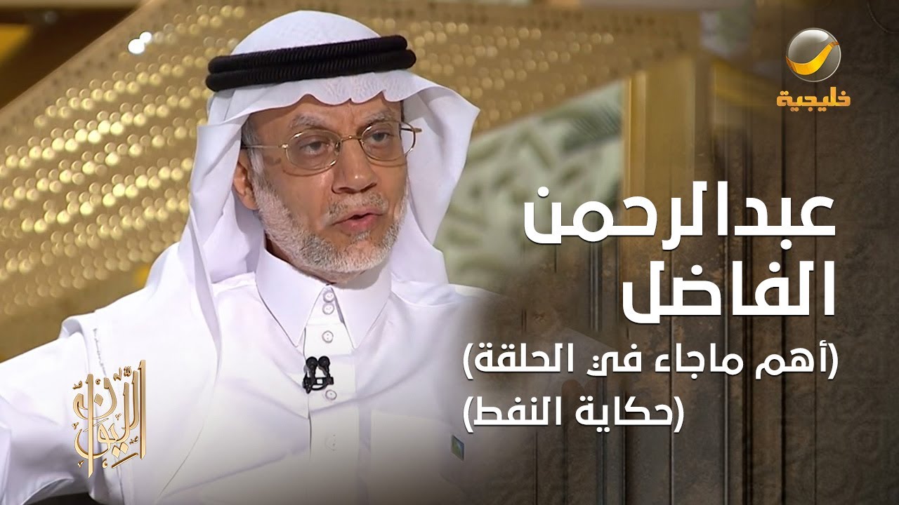 أهم ما جاء في حلقة المهندس عبدالرحمن الفاضل في برنامج الليوان (حكاية النفط)