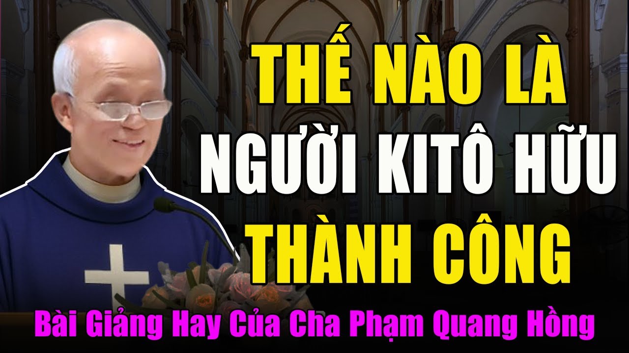 Thế Nào Là nười Kitô Hữu Thành Công? - Bài Giảng Sâu Sắc Đầy Cảm Xúc Của Cha Micae Phạm Quang Hồng