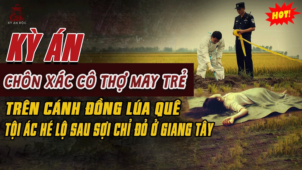 🚨Kỳ Án Trung Quốc Mới: CHÔN XÁC CÔ THỢ MAY TRÊN CÁNH ĐỒNG LÚA Tội Ác Hé Lộ Sau Sợi Chỉ Đỏ Ở GiangTây