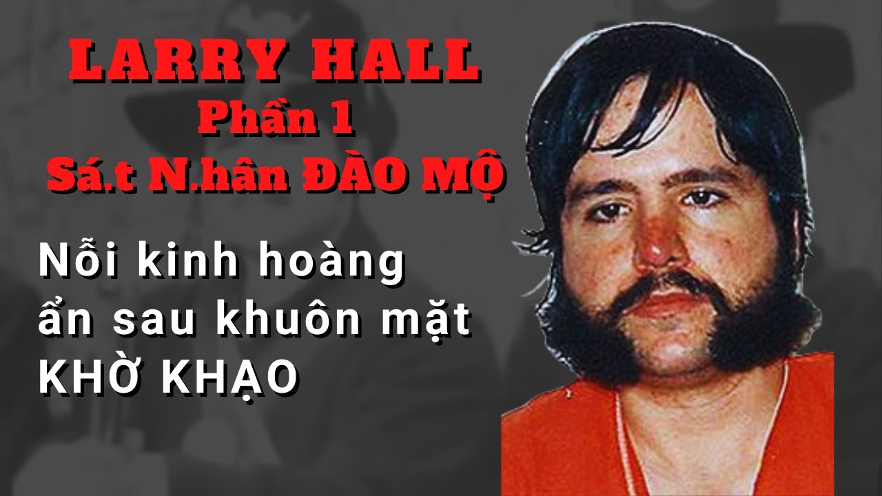 [Larry Hall - phần 1] Vẻ ngoài khờ khạo nhưng Tàn Ác Gian Xảo!