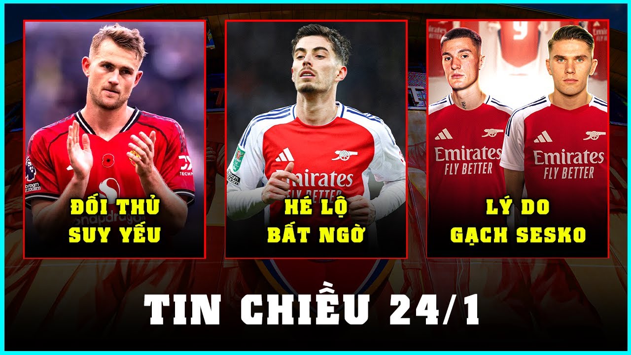 TIN CHIỀU 24/1: ARSENAL CÓ NÊN BÁN HAVERTZ? MAN UTD MẤT DE LIGT