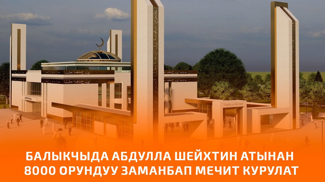 БАЛЫКЧЫДА АБДУЛЛА ШЕЙХТИН АТЫНАН 8000 ОРУНДУУ ЗАМАНБАП МЕЧИТ КУРУЛАТ