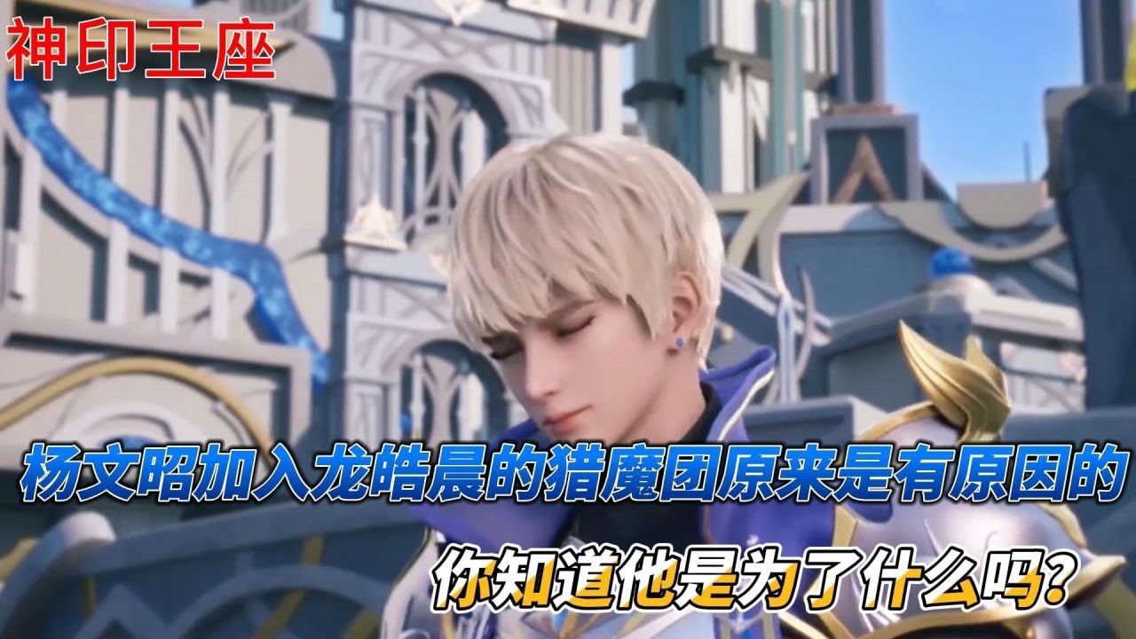 神印王座：杨文昭加入龙皓晨的猎魔团原来是有原因的，你知道他是为了什么吗？