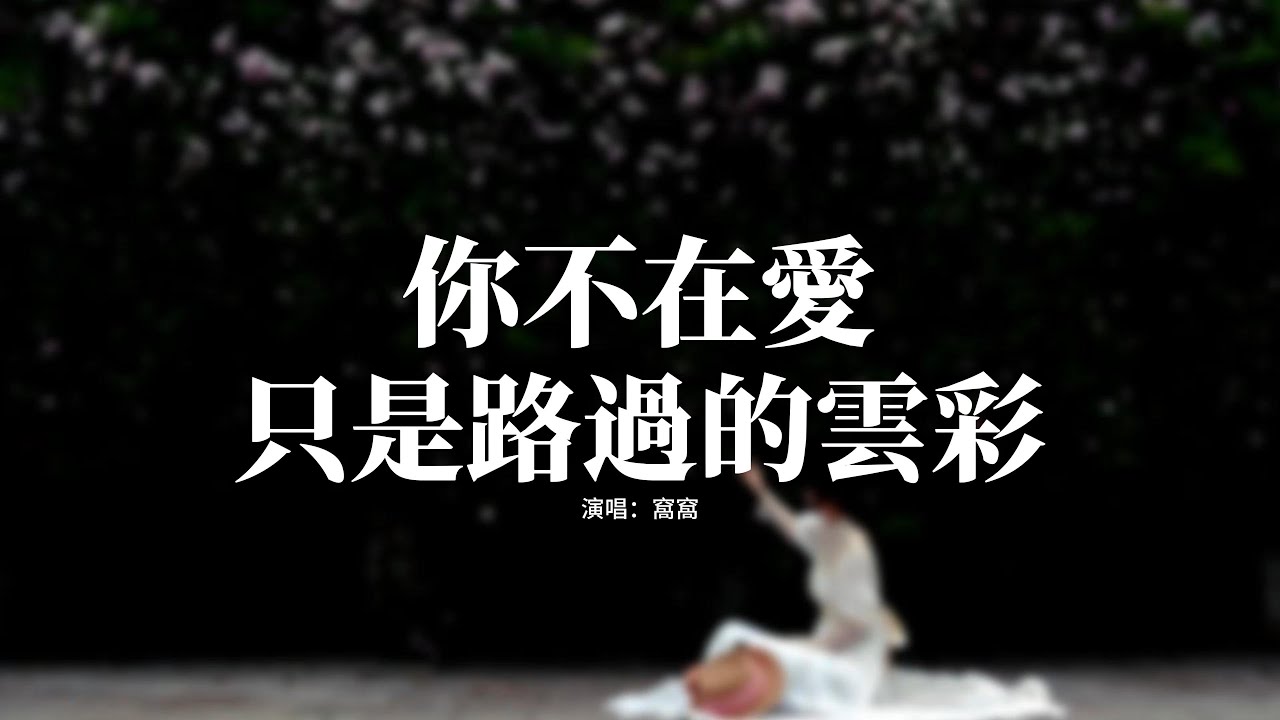 窩窩 - 你不在愛只是路過的雲彩『風在吹花兒繼續在搖擺，你沒來我在橋底下發呆，天之外一顆心碎正墜入雲海，你不在愛只是路過的雲彩。』【動態歌詞MV】