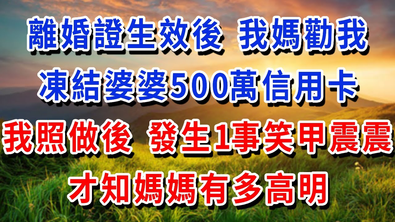 離婚證生效第60秒，我媽勸我 凍結婆婆的500萬信用卡，我照做後 發生1事笑甲震震，才知媽媽有多高明！#書婷講故事 #為人處世#生活經驗#情感故事#晚年哲理#說故事#完結文
