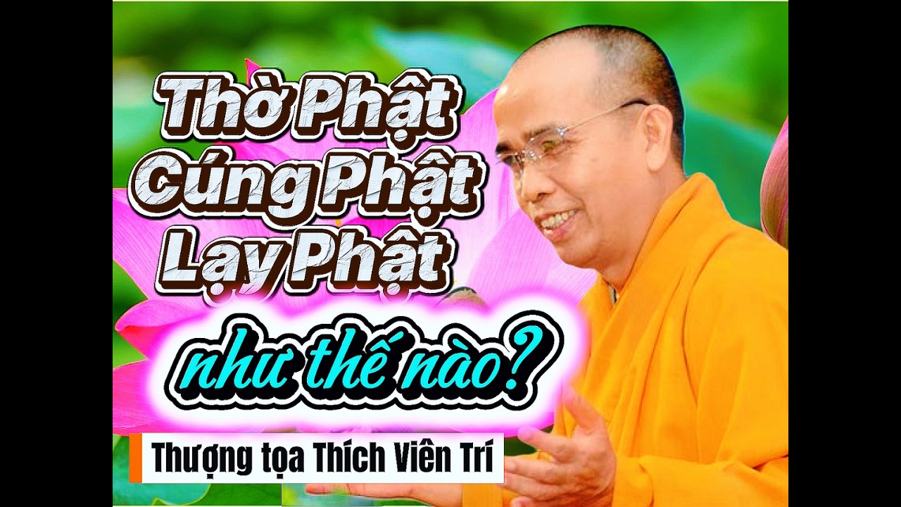 Bản đầy đủ - Thờ Phật, cúng Phật và lạy Phật như thế nào? - Thượng tọa Thích Viên Trí