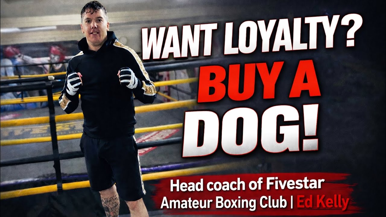 Want Loyalty? Buy A Dog! Head Coach of Five Star Amateur Boxing Club - Ed Kelly ￼
