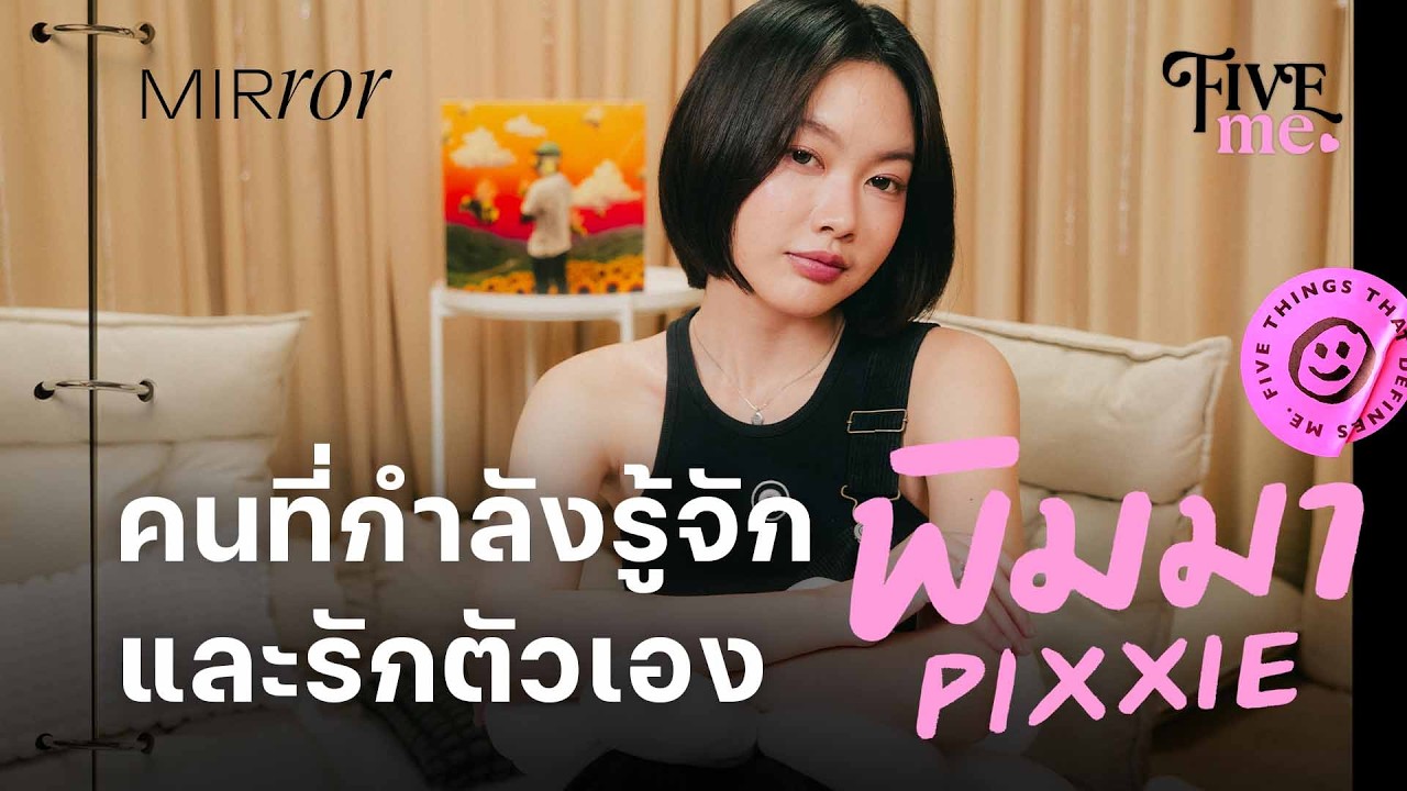 5 สิ่งที่ประกอบเป็น ‘พิมมา PiXXiE’ คนที่กำลังรู้จักและรักตัวเองมากขึ้นทุกวัน | FIVE ME EP.24