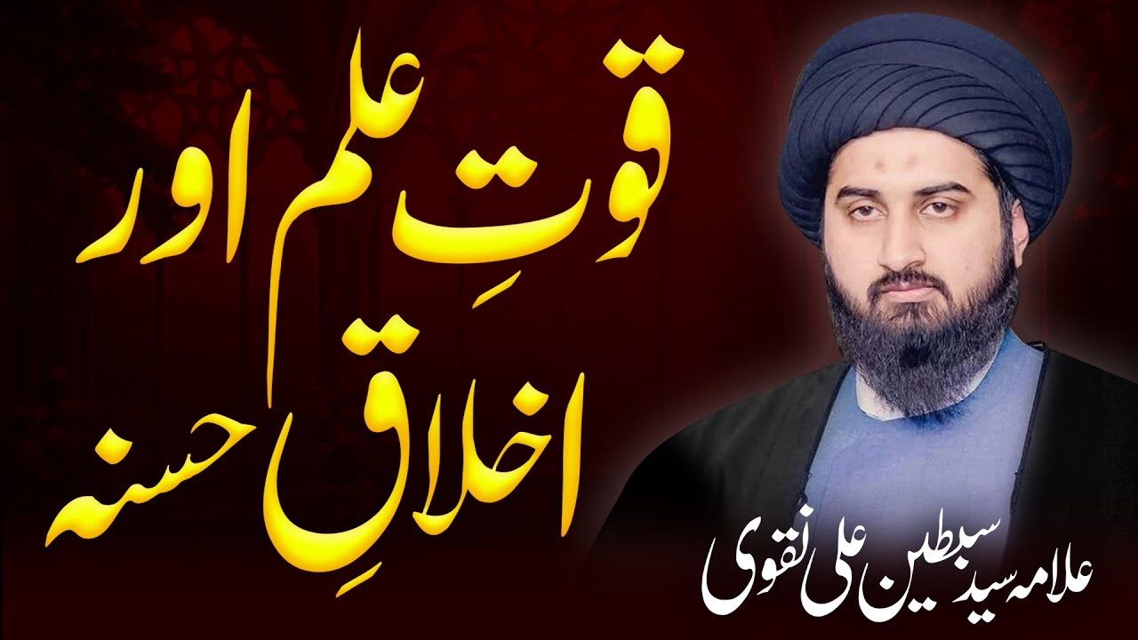Quwat e Ilam or Akhlaq-e-Hasana | The power of knowledge and good morals | Allama Sibtain Ali Naqvi