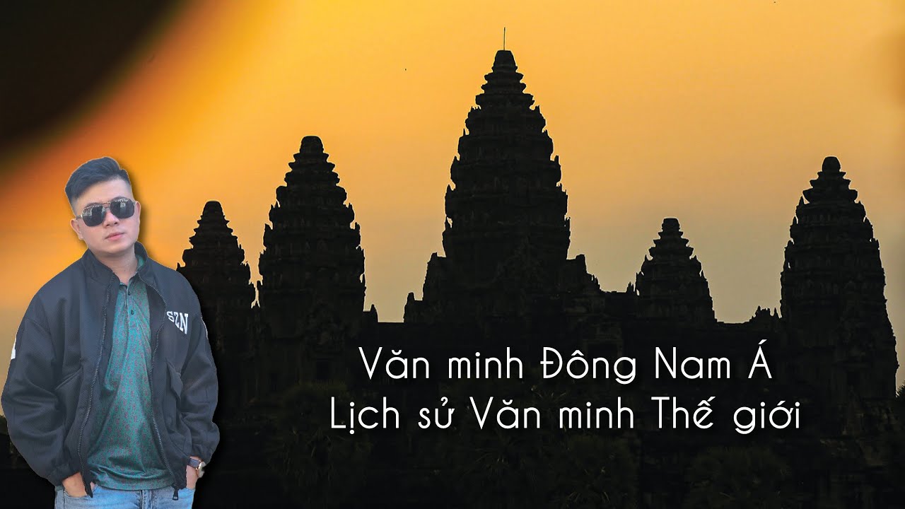 Văn minh Đông Nam Á - Lịch sử Văn minh Thế giới