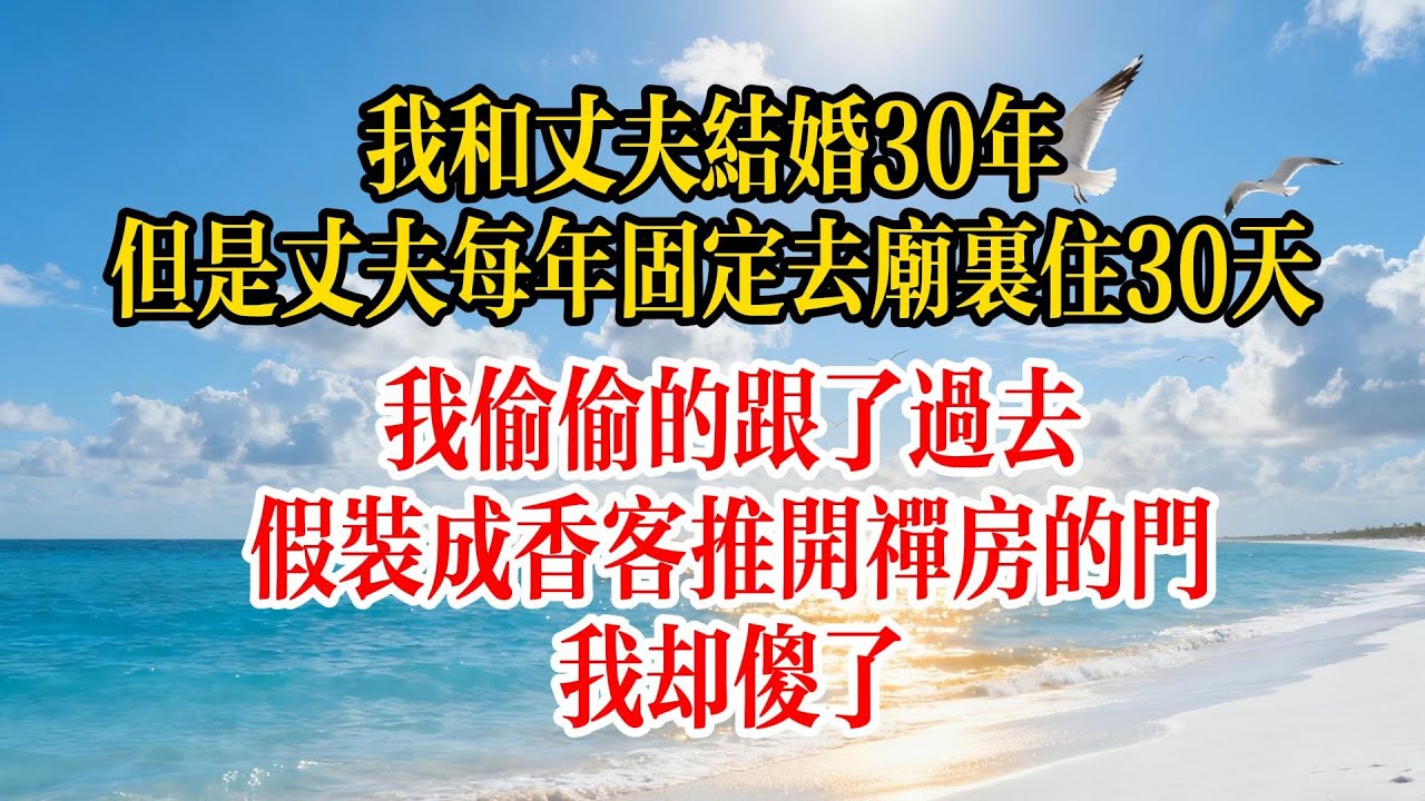 我和丈夫結婚30年，但是丈夫每年固定去廟裡住30天，我偷偷的跟了過去，假裝成香客推開禪房的門，我卻傻了#故事頻道 #愛情紀錄 #情感 #小说