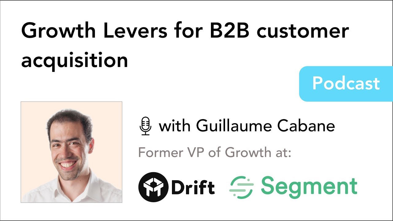 Growth Levers for B2B customer acquisition - Guillaume Cabane, Former VP of Growth - Drift & Segment