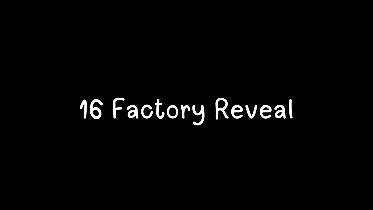 16 Factory Reveal