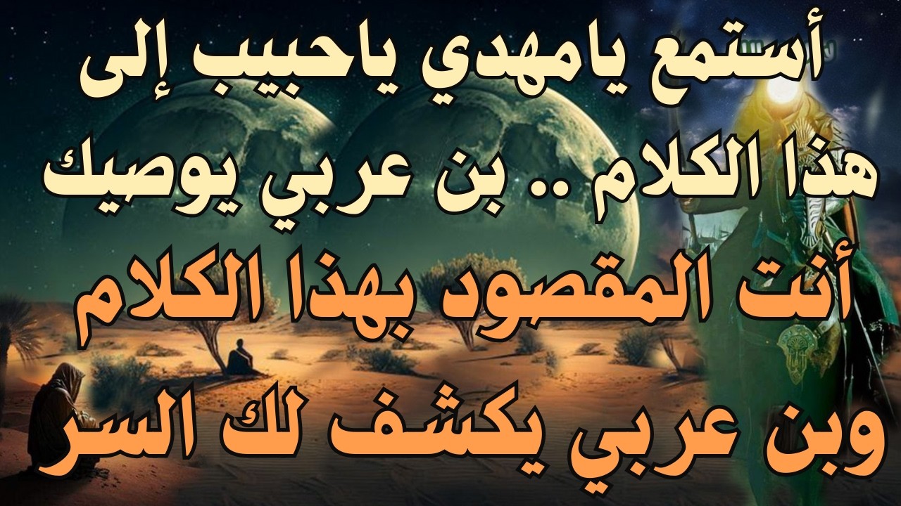 أستمع يامهدي ياحبيب إلى هذا الكلام .. بن عربي يوصيك ، أنت المقصود بهذا الكلام وبن عربي يكشف لك السر