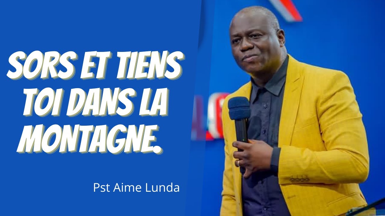 SORS ET TIENS TOI DANS LA MONTAGNE.   Pst Aime Lunda