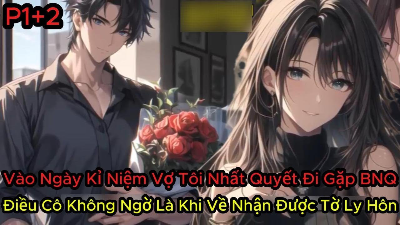 P1+2 Vào Ngày Kỉ Niệm Vợ Tôi Nhất Quyết Đi Gặp BNQ Điều Cô Không Ngờ Là Khi Về Nhận Được Tờ Ly Hôn