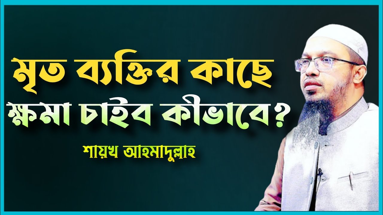 মৃত ব্যক্তির কাছে ক্ষমা চাওয়ার উপায় কী? Shaikh Ahmadullah Prosno Uttor।।