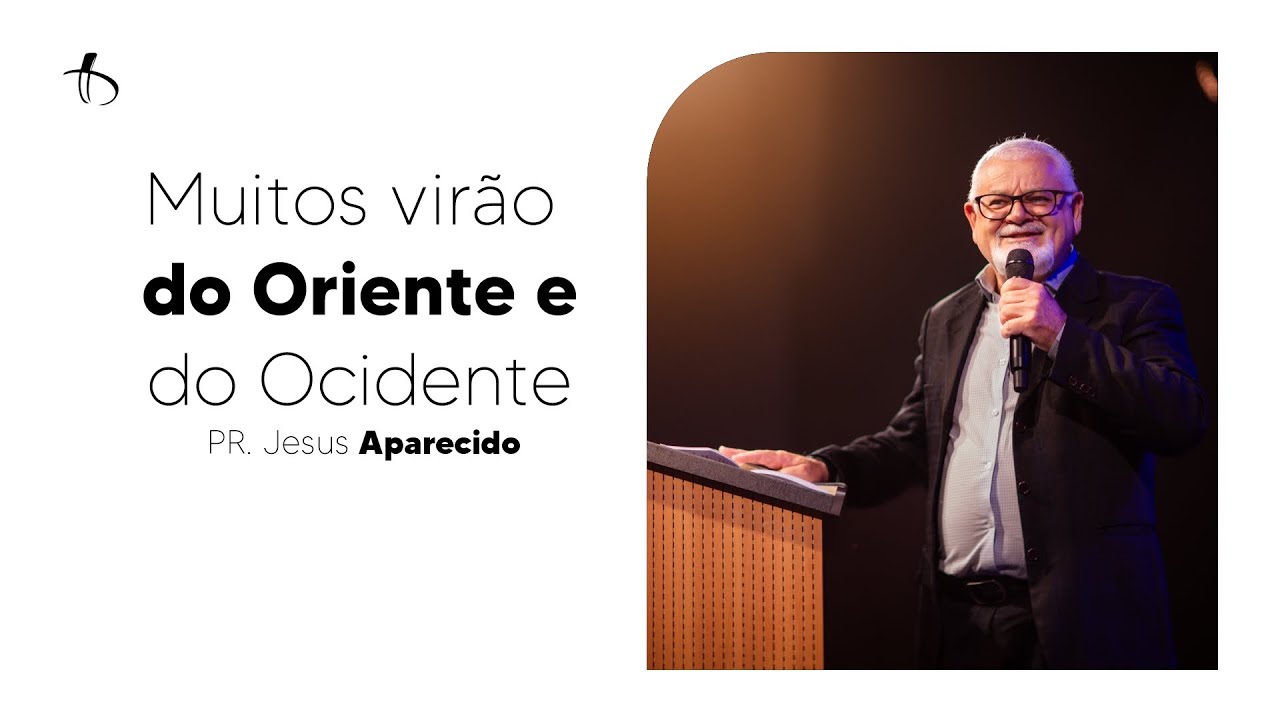Muitos virão do Oriente e do Ocidente | Pr. Jesus Aparecido