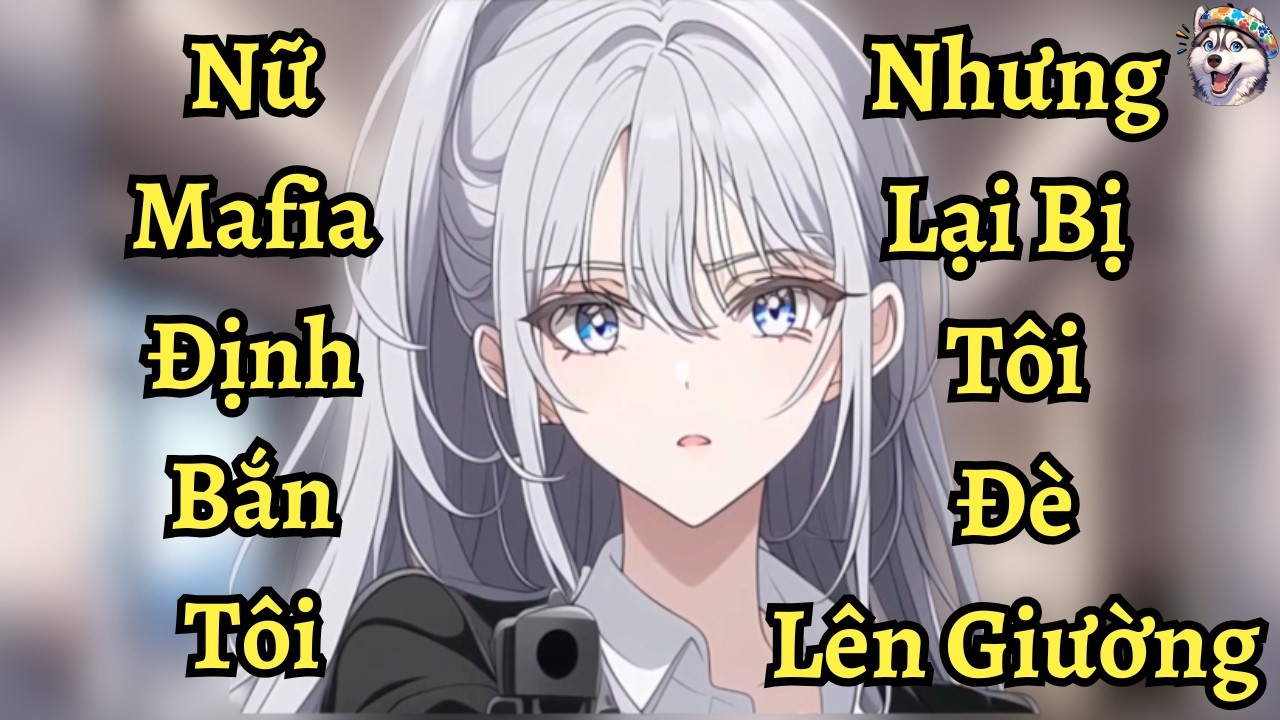 Nữ Mafia Yandere Định Bắn Tôi Nhưng Lại Bị Tôi Đè Lên Giường  | Ngáo Làm Truyện