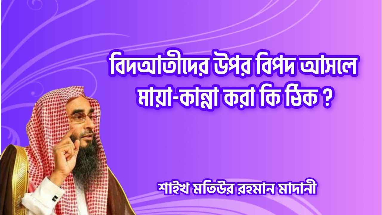 বিদআতীদের উপর বিপদ আসলে মায়া-কান্না করা কি ঠিক? - শায়খ মতিউর রহমান মাদানী 
