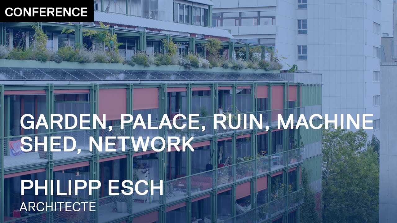 CONFÉRENCE | Garden, Palace, Ruin, Machine, Shed, Network - Philipp Esch