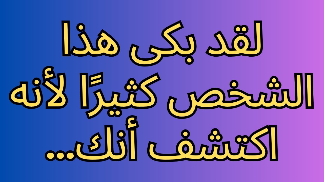 لقد بكى هذا الشخص كثيرًا لأنه اكتشف أنك...